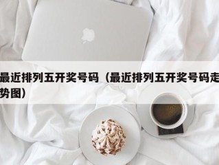最近排列五开奖号码（最近排列五开奖号码走势图）