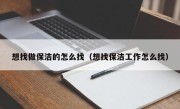 想找做保洁的怎么找（想找保洁工作怎么找）