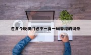 包含今晚澳门必中一肖一码香港的词条