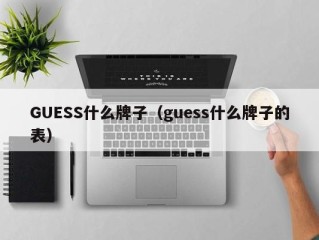 GUESS什么牌子（guess什么牌子的表）