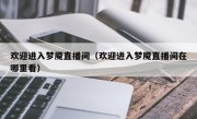 欢迎进入梦魇直播间（欢迎进入梦魇直播间在哪里看）