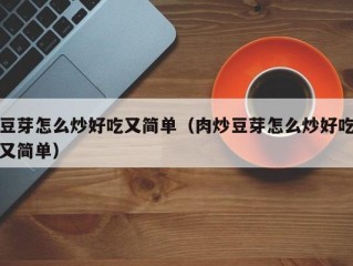 豆芽怎么炒好吃又简单（肉炒豆芽怎么炒好吃又简单）