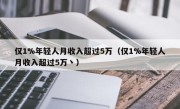 仅1%年轻人月收入超过5万（仅1%年轻人月收入超过5万丶）