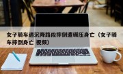 女子骑车遇沉降路段摔倒遭碾压身亡（女子骑车摔倒身亡 视频）