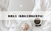 鲁西化工（鲁西化工招标公告平台）