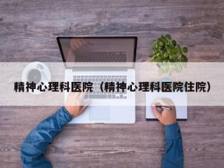 精神心理科医院（精神心理科医院住院）