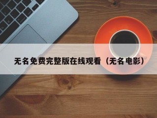 无名免费完整版在线观看（无名电影）