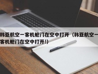韩亚航空一客机舱门在空中打开（韩亚航空一客机舱门在空中打开!）