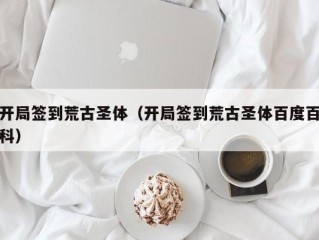 开局签到荒古圣体（开局签到荒古圣体百度百科）
