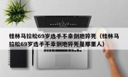 桂林马拉松69岁选手不幸倒地猝死（桂林马拉松69岁选手不幸倒地猝死是那里人）