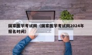 国家医学考试网（国家医学考试网2024年报名时间）