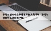 卡塔尔感谢中企承建世界杯决赛球场（卡塔尔世界杯主体育场中标）