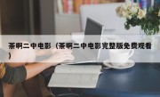 茶啊二中电影（茶啊二中电影完整版免费观看）