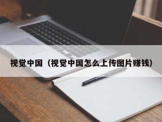 视觉中国（视觉中国怎么上传图片赚钱）