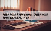为什么床上会出现红色的小虫（为什么床上会出现红色的小虫咬人的包）