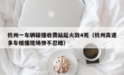 杭州一车辆碰撞收费站起火致4死（杭州高速多车相撞现场惨不忍睹）