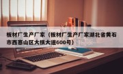 板材厂生产厂家（板材厂生产厂家湖北省黄石市西塞山区大棋大道600号）