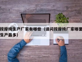 按摩椅生产厂家有哪些（请问按摩椅厂家哪里生产最多）