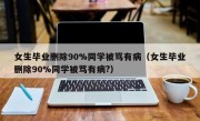 女生毕业删除90%同学被骂有病（女生毕业删除90%同学被骂有病?）