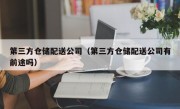 第三方仓储配送公司（第三方仓储配送公司有前途吗）