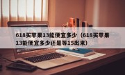 618买苹果13能便宜多少（618买苹果13能便宜多少还是等15出来）