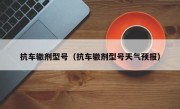 抗车辙剂型号（抗车辙剂型号天气预报）