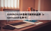 SUPERCOLOR是哪个国家的品牌（supercool什么牌子）