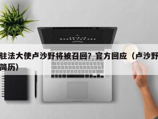 驻法大使卢沙野将被召回？官方回应（卢沙野简历）