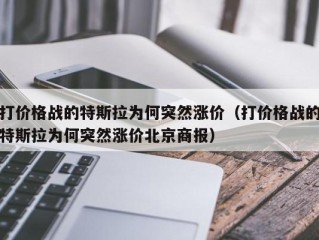 打价格战的特斯拉为何突然涨价（打价格战的特斯拉为何突然涨价北京商报）