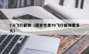 7.0飞行解锁（魔兽世界70飞行解锁要多久）