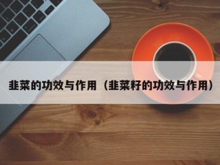 韭菜的功效与作用（韭菜籽的功效与作用）