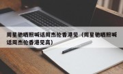 周星驰晒照喊话周杰伦香港见（周星驰晒照喊话周杰伦香港见高）