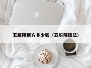 五脏降糖方多少钱（五脏降糖法）