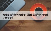 乾隆在端午如何吃粽子（乾隆在端午如何吃粽子六个字）