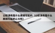 口腔溃疡是什么原因引起的（口腔溃疡是什么原因引起的心火旺）