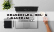 2040年参加高考人数或不到600万（2030年参加高考人数）
