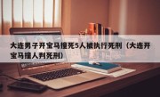 大连男子开宝马撞死5人被执行死刑（大连开宝马撞人判死刑）