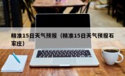精准15日天气预报（精准15日天气预报石家庄）