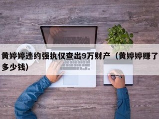 黄婷婷违约强执仅查出9万财产（黄婷婷赚了多少钱）