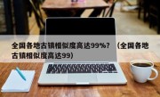 全国各地古镇相似度高达99%？（全国各地古镇相似度高达99）