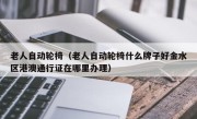 老人自动轮椅（老人自动轮椅什么牌子好金水区港澳通行证在哪里办理）