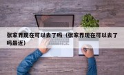 张家界现在可以去了吗（张家界现在可以去了吗最近）