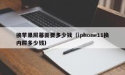 换苹果屏幕需要多少钱（iphone11换内屏多少钱）