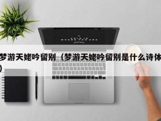 梦游天姥吟留别（梦游天姥吟留别是什么诗体）