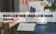 携程网上订票飞机票（携程网上订票飞机票能选座位吗）