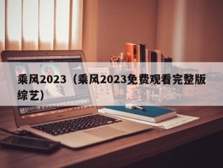 乘风2023（乘风2023免费观看完整版综艺）
