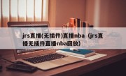 jrs直播(无插件)直播nba（jrs直播无插件直播nba回放）