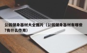 公园健身器材大全图片（公园健身器材有哪些?有什么作用）