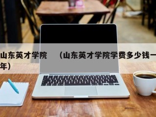 山东英才学院　（山东英才学院学费多少钱一年）
