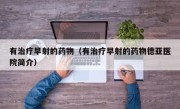 有治疗早射的药物（有治疗早射的药物德亚医院简介）